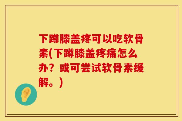 下蹲膝盖疼可以吃软骨素(下蹲膝盖疼痛怎么办？或可尝试软骨素缓解。)