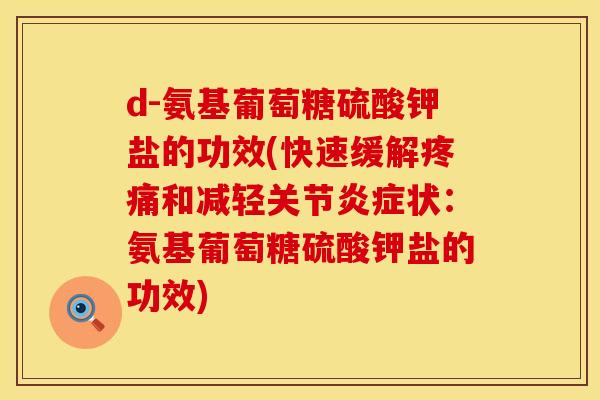 d-氨基葡萄糖硫酸钾盐的功效(快速缓解疼痛和减轻关节炎症状：氨基葡萄糖硫酸钾盐的功效)