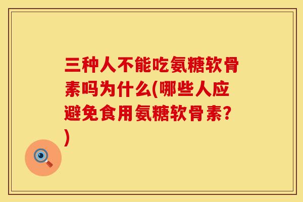 三种人不能吃氨糖软骨素吗为什么(哪些人应避免食用氨糖软骨素?) 三种人不能吃氨糖软骨素吗为什么(哪些人应避免食用氨糖软骨素?)