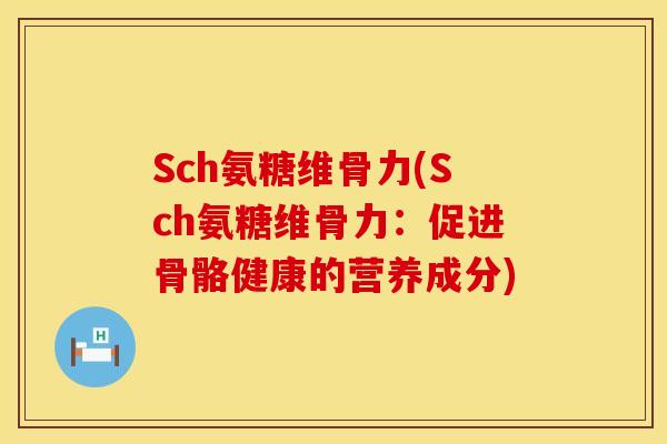 Sch氨糖维骨力(Sch氨糖维骨力:促进骨骼健康的营养成分) Sch氨糖维骨力(Sch氨糖维骨力:促进骨骼健康的营养成分)