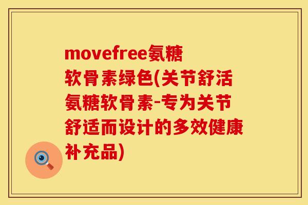 movefree氨糖软骨素绿色(关节舒活氨糖软骨素-专为关节舒适而设计的多效健康补充品) movefree氨糖软骨素绿色(关节舒活氨糖软骨素-专为关节舒适而设计的多效健康补充品)
