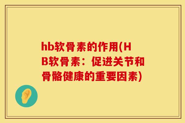 hb软骨素的作用(HB软骨素：促进关节和骨骼健康的重要因素)