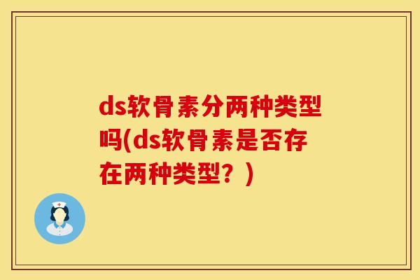 ds软骨素分两种类型吗(ds软骨素是否存在两种类型？)