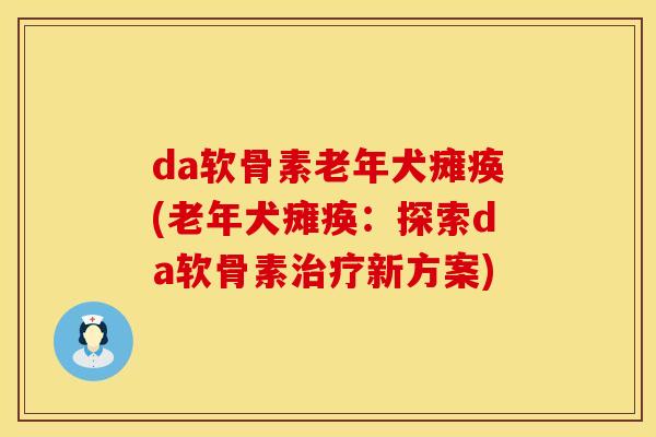 da软骨素老年犬瘫痪(老年犬瘫痪:探索da软骨素新方案) da软骨素老年犬瘫痪(老年犬瘫痪:探索da软骨素新方案)