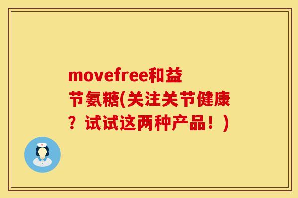 movefree和益节氨糖(关注关节健康？试试这两种产品！)