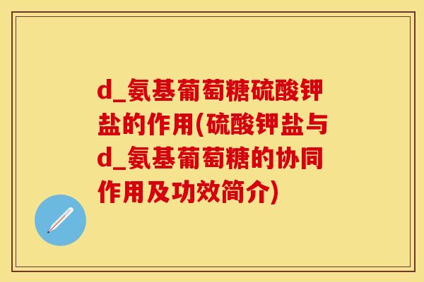 d_氨基葡萄糖硫酸钾盐的作用(硫酸钾盐与d_氨基葡萄糖的协同作用及功效简介)