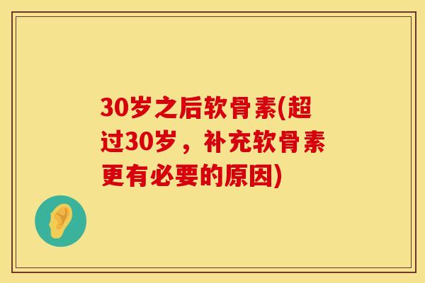 30岁之后软骨素(超过30岁,补充软骨素更有必要的原因) 30岁之后软骨素(超过30岁,补充软骨素更有必要的原因)