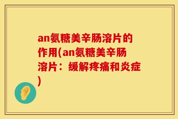 an氨糖美辛肠溶片的作用(an氨糖美辛肠溶片:缓解和) an氨糖美辛肠溶片的作用(an氨糖美辛肠溶片:缓解和)