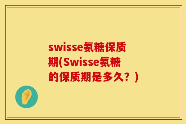swisse氨糖保质期(Swisse氨糖的保质期是多久?)