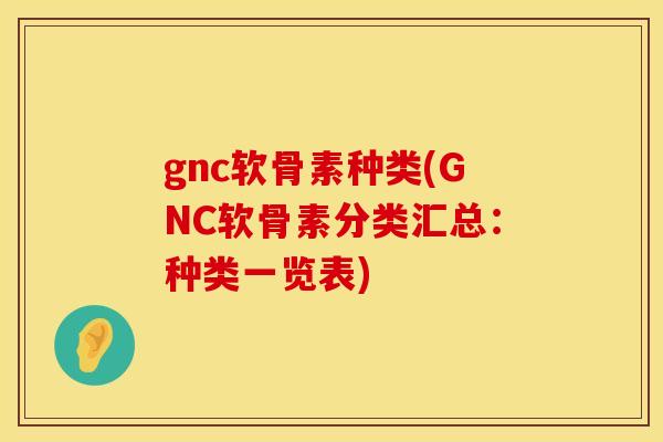 gnc软骨素种类(GNC软骨素分类汇总:种类一览表)