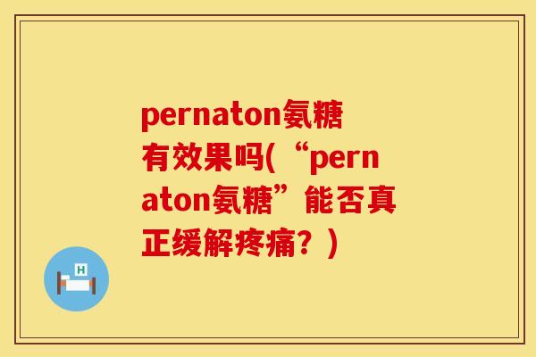 pernaton氨糖有效果吗(“pernaton氨糖”能否真正缓解疼痛?)