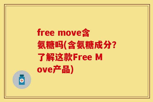 free move含氨糖吗(含氨糖成分？了解这款Free Move产品)