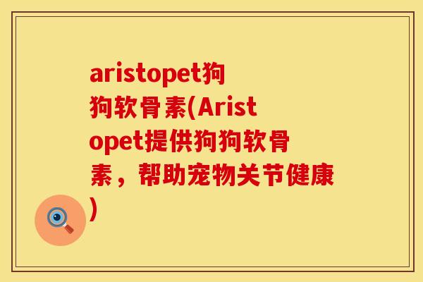 aristopet狗狗软骨素(Aristopet提供狗狗软骨素,帮助宠物关节健康) aristopet狗狗软骨素(Aristopet提供狗狗软骨素,帮助宠物关节健康)