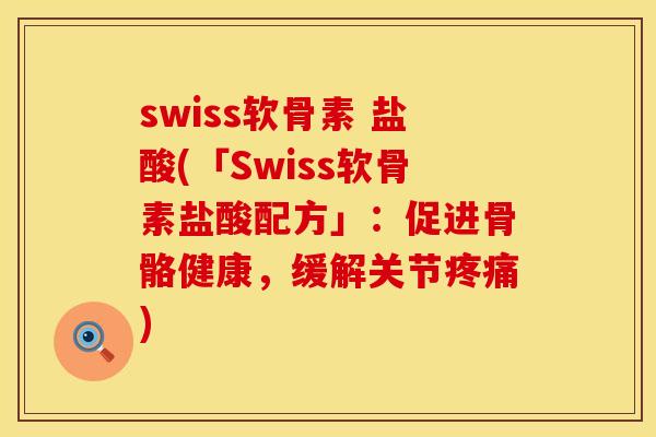 swiss软骨素 盐酸(「Swiss软骨素盐酸配方」:促进骨骼健康,缓解关节) swiss软骨素 盐酸(「Swiss软骨素盐酸配方」:促进骨骼健康,缓解关节)