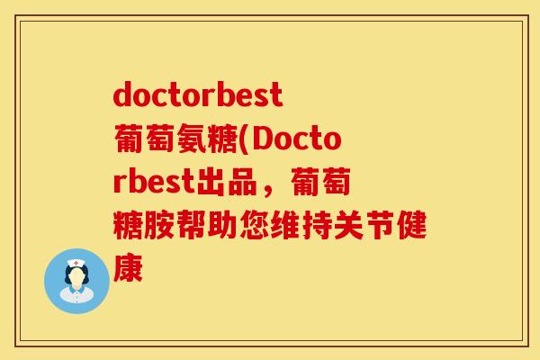 doctorbest葡萄氨糖(Doctorbest出品,葡萄糖胺帮助您维持关节健康 doctorbest葡萄氨糖(Doctorbest出品,葡萄糖胺帮助您维持关节健康