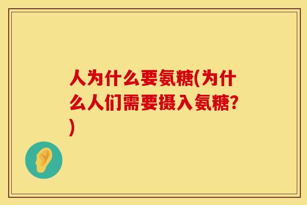 人为什么要氨糖(为什么人们需要摄入氨糖？)