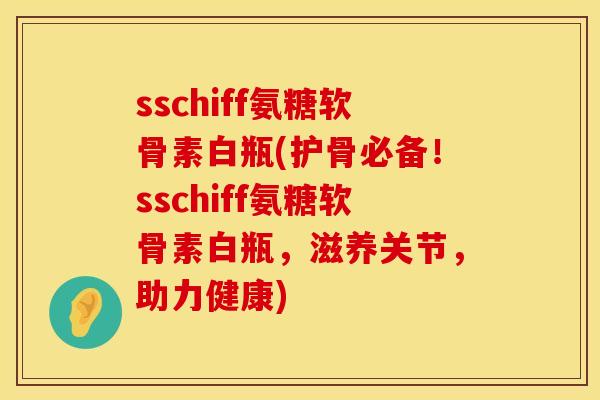 sschiff氨糖软骨素白瓶(护骨必备!sschiff氨糖软骨素白瓶,滋养关节,助力健康) sschiff氨糖软骨素白瓶(护骨必备!sschiff氨糖软骨素白瓶,滋养关节,助力健康)