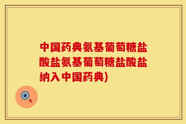 中国药典氨基葡萄糖盐酸盐氨基葡萄糖盐酸盐纳入中国药典)