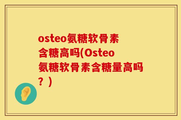 osteo氨糖软骨素含糖高吗(Osteo氨糖软骨素含糖量高吗?) osteo氨糖软骨素含糖高吗(Osteo氨糖软骨素含糖量高吗?)