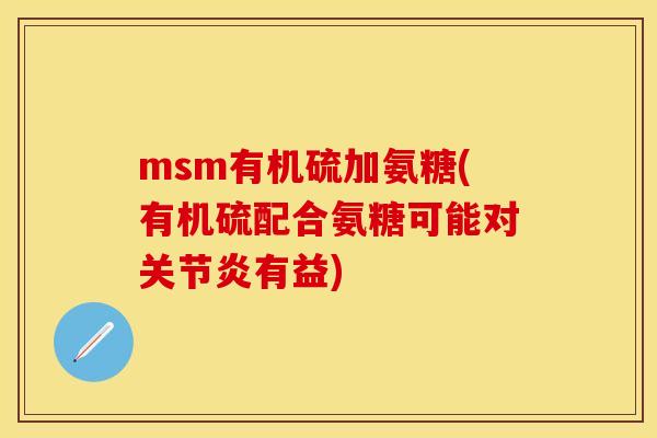 msm有机硫加氨糖(有机硫配合氨糖可能对关节炎有益)
