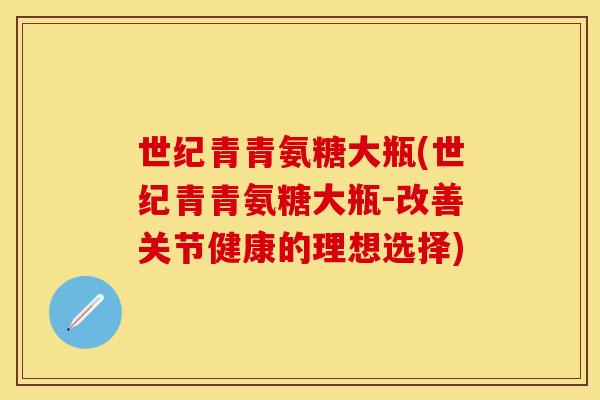 世纪青青氨糖大瓶(世纪青青氨糖大瓶-改善关节健康的理想选择)