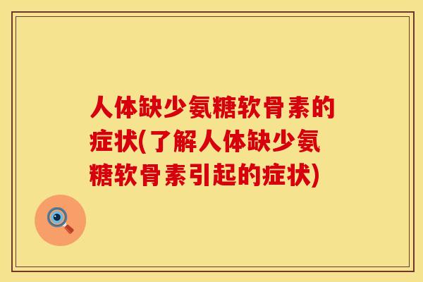 人体缺少氨糖软骨素的症状(了解人体缺少氨糖软骨素引起的症状)