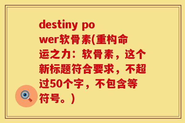destiny power软骨素(重构命运之力：软骨素，这个新标题符合要求，不超过50个字，不包含等符号。)