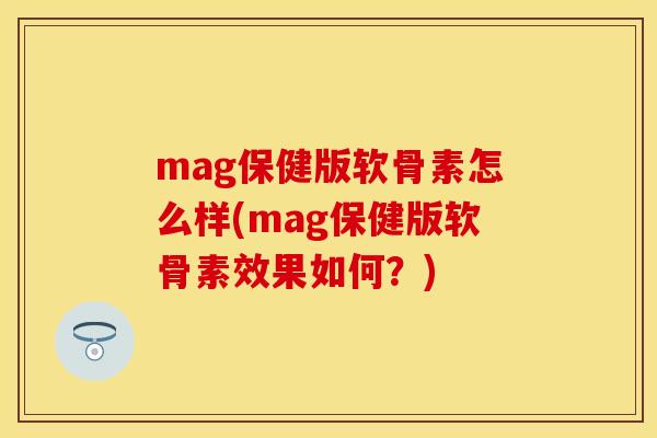 mag保健版软骨素怎么样(mag保健版软骨素效果如何？)
