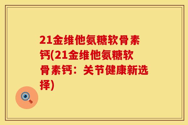 21金维他氨糖软骨素钙(21金维他氨糖软骨素钙：关节健康新选择)