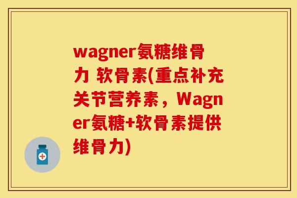 wagner氨糖维骨力 软骨素(重点补充关节营养素,Wagner氨糖+软骨素提供维骨力) wagner氨糖维骨力 软骨素(重点补充关节营养素,Wagner氨糖+软骨素提供维骨力)