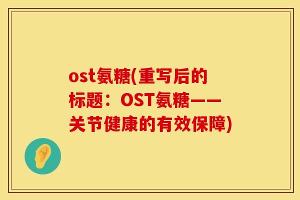 ost氨糖(重写后的标题:OST氨糖——关节健康的有效保障)
