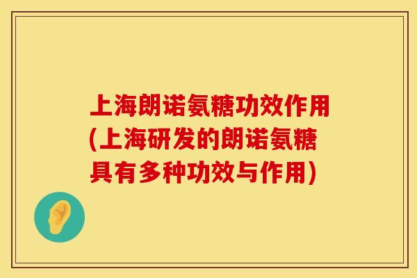 上海朗诺氨糖功效作用(上海研发的朗诺氨糖具有多种功效与作用)