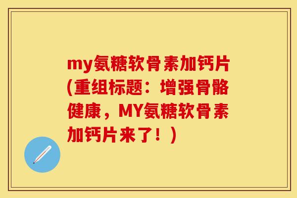 my氨糖软骨素加钙片(重组标题:增强骨骼健康,MY氨糖软骨素加钙片来了!)