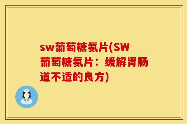 sw葡萄糖氨片(SW葡萄糖氨片:缓解胃肠道不适的良方)