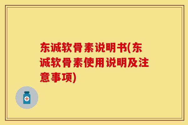 东诚软骨素说明书(东诚软骨素使用说明及注意事项)