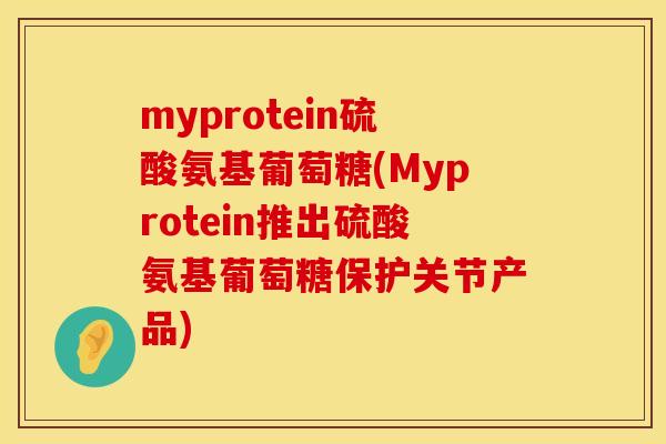 myprotein硫酸氨基葡萄糖(Myprotein推出硫酸氨基葡萄糖保护关节产品)