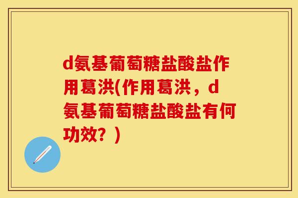 d氨基葡萄糖盐酸盐作用葛洪(作用葛洪，d氨基葡萄糖盐酸盐有何功效？)