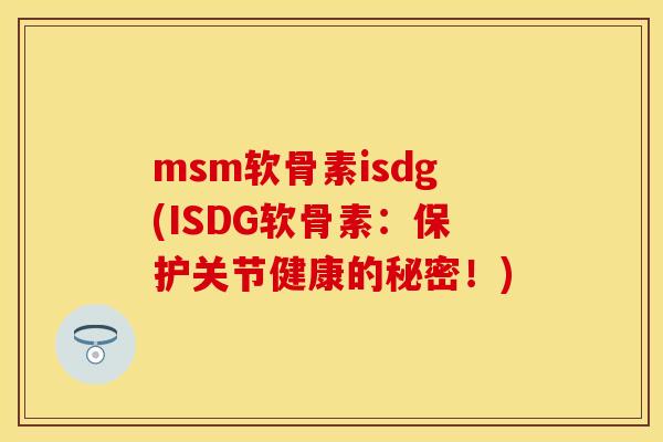 msm软骨素isdg(ISDG软骨素：保护关节健康的秘密！)
