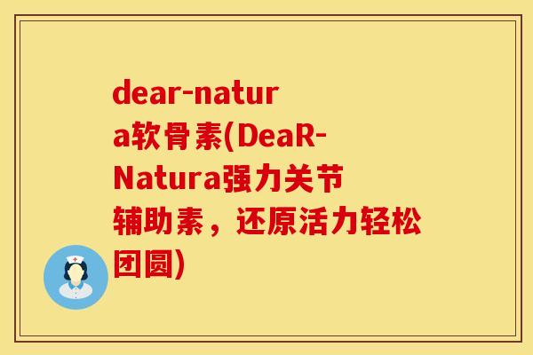 dear-natura软骨素(DeaR-Natura强力关节辅助素,还原活力轻松团圆)