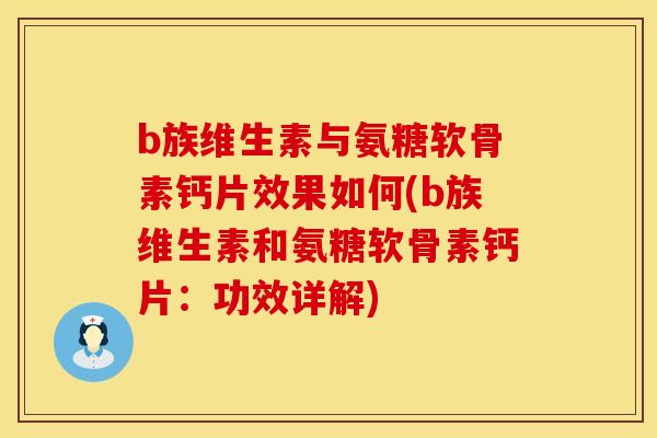 b族维生素与氨糖软骨素钙片效果如何(b族维生素和氨糖软骨素钙片:功效详解) b族维生素与氨糖软骨素钙片效果如何(b族维生素和氨糖软骨素钙片:功效详解)