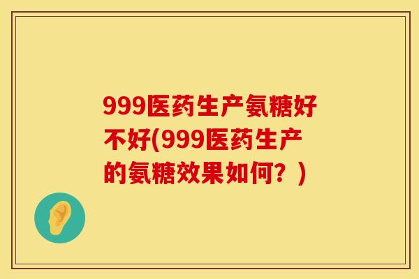 999医药生产氨糖好不好(999医药生产的氨糖效果如何？)