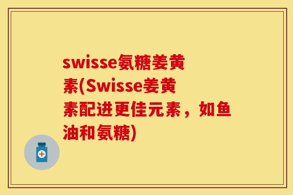 swisse氨糖姜黄素(Swisse姜黄素配进更佳元素，如鱼油和氨糖)