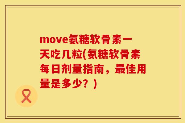move氨糖软骨素一天吃几粒(氨糖软骨素每日剂量指南,佳用量是多少?) move氨糖软骨素一天吃几粒(氨糖软骨素每日剂量指南,佳用量是多少?)