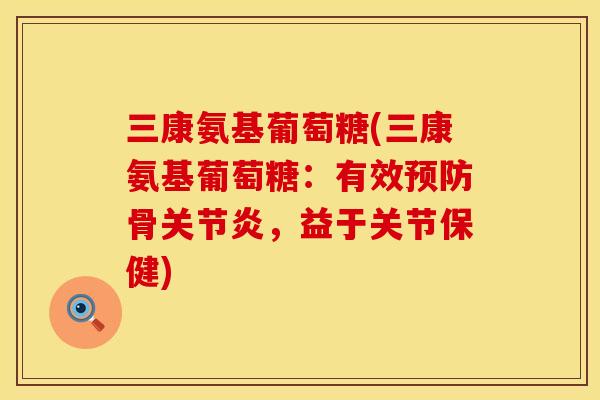 三康氨基葡萄糖(三康氨基葡萄糖:有效骨,益于关节保健) 三康氨基葡萄糖(三康氨基葡萄糖:有效骨,益于关节保健)