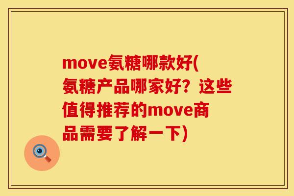 move氨糖哪款好(氨糖产品哪家好?这些值得推荐的move商品需要了解一下) move氨糖哪款好(氨糖产品哪家好?这些值得推荐的move商品需要了解一下)