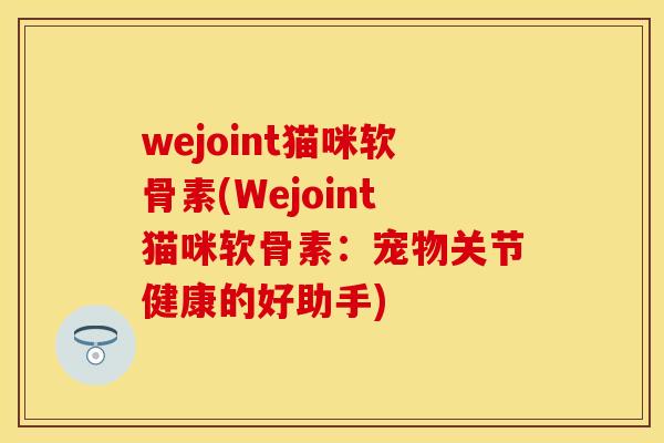 wejoint猫咪软骨素(Wejoint猫咪软骨素：宠物关节健康的好助手)