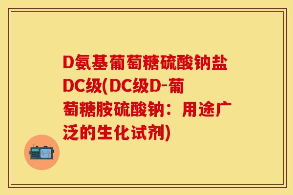 D氨基葡萄糖硫酸钠盐DC级(DC级D-葡萄糖胺硫酸钠:用途广泛的生化试剂) D氨基葡萄糖硫酸钠盐DC级(DC级D-葡萄糖胺硫酸钠:用途广泛的生化试剂)