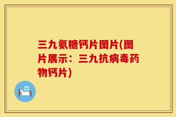 三九氨糖钙片图片(图片展示：三九抗病毒药物钙片)