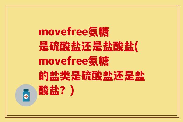 movefree氨糖是硫酸盐还是盐酸盐(movefree氨糖的盐类是硫酸盐还是盐酸盐?) movefree氨糖是硫酸盐还是盐酸盐(movefree氨糖的盐类是硫酸盐还是盐酸盐?)