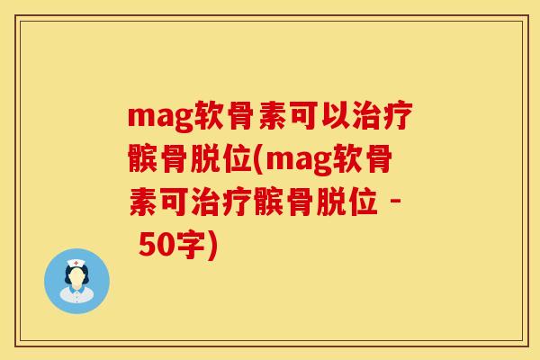 mag软骨素可以治疗髌骨脱位(mag软骨素可治疗髌骨脱位 - 50字)